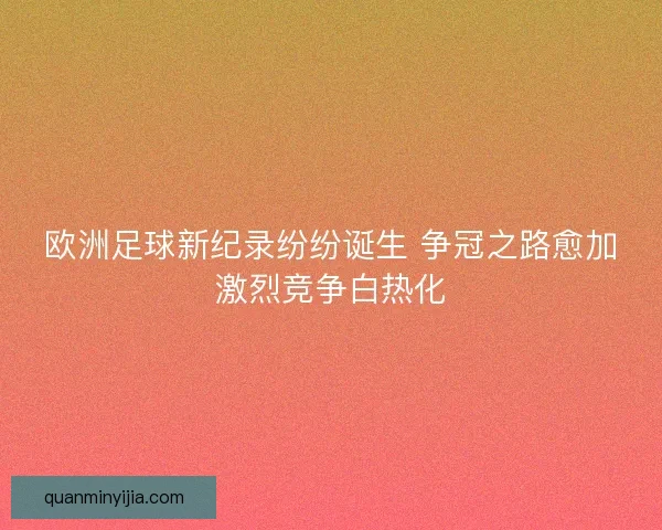 欧洲足球新纪录纷纷诞生 争冠之路愈加激烈竞争白热化