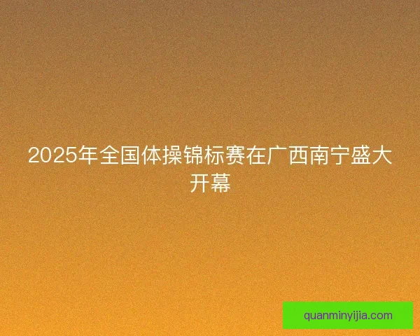 2025年全国体操锦标赛在广西南宁盛大开幕