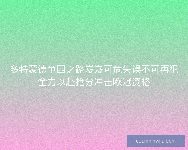 多特蒙德争四之路岌岌可危失误不可再犯全力以赴抢分冲击欧冠资格 多特蒙德争四之路岌岌可危失误不可再犯全力以赴抢分冲击欧冠资格