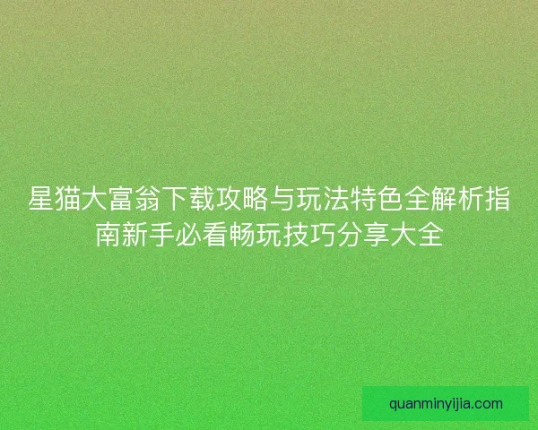 星猫大富翁下载攻略与玩法特色全解析指南新手必看畅玩技巧分享大全