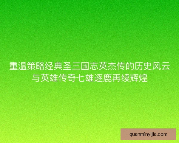 重温策略经典圣三国志英杰传的历史风云与英雄传奇七雄逐鹿再续辉煌