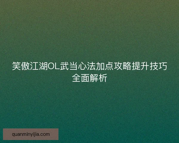 笑傲江湖OL武当心法加点攻略提升技巧全面解析