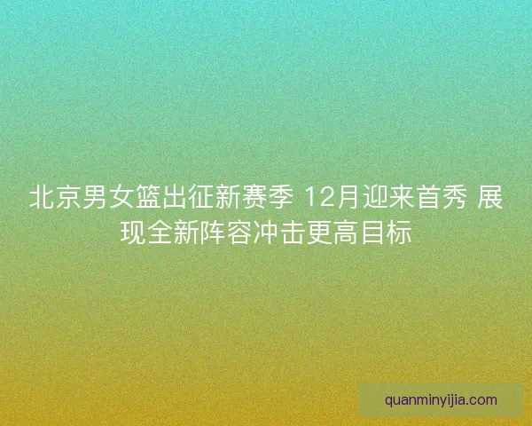 北京男女篮出征新赛季 12月迎来首秀 展现全新阵容冲击更高目标