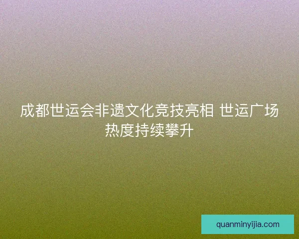 成都世运会非遗文化竞技亮相 世运广场热度持续攀升