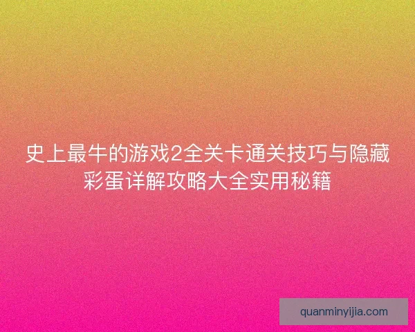 史上最牛的游戏2全关卡通关技巧与隐藏彩蛋详解攻略大全实用秘籍