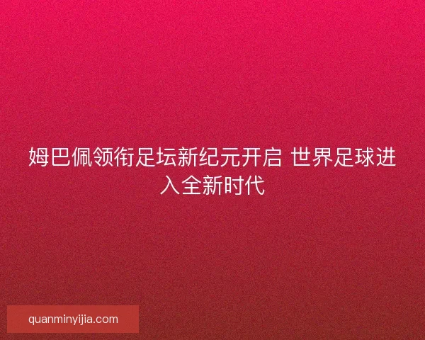 姆巴佩领衔足坛新纪元开启 世界足球进入全新时代