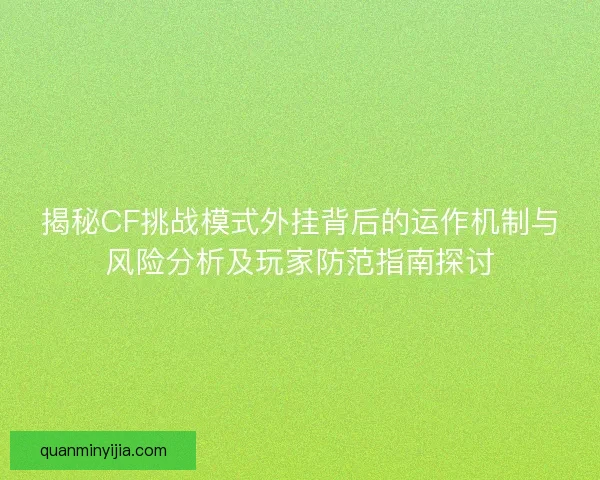 揭秘CF挑战模式外挂背后的运作机制与风险分析及玩家防范指南探讨 揭秘CF挑战模式外挂背后的运作机制与风险分析及玩家防范指南探讨