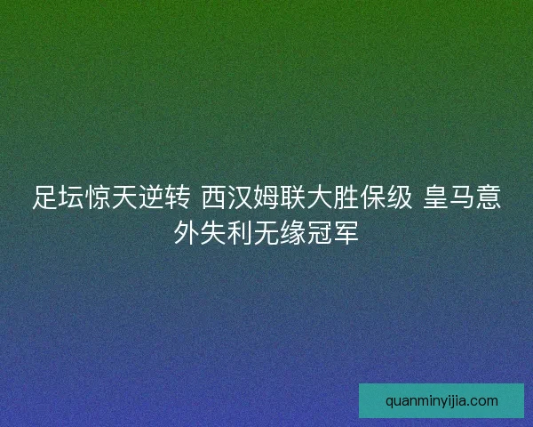 足坛惊天逆转 西汉姆联大胜保级 皇马意外失利无缘冠军