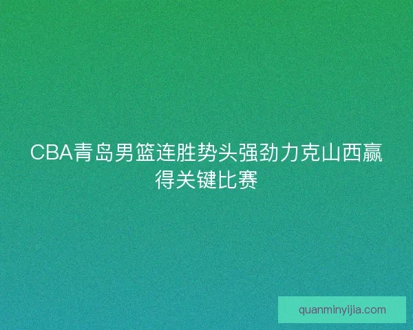 CBA青岛男篮连胜势头强劲力克山西赢得关键比赛