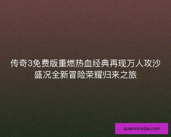 传奇3免费版重燃热血经典再现万人攻沙盛况全新冒险荣耀归来之旅