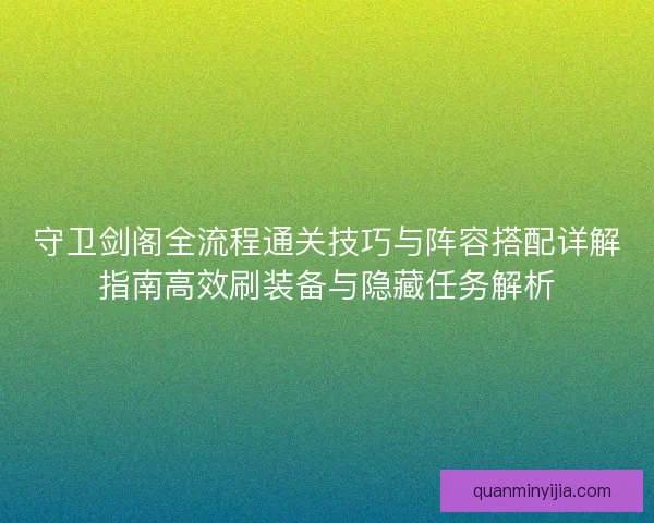守卫剑阁全流程通关技巧与阵容搭配详解指南高效刷装备与隐藏任务解析