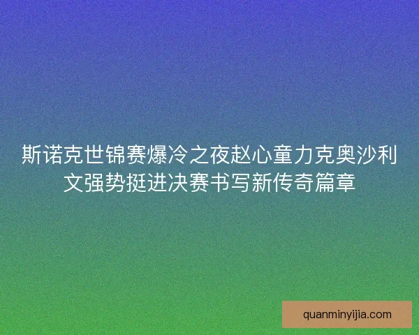 斯诺克世锦赛爆冷之夜赵心童力克奥沙利文强势挺进决赛书写新传奇篇章