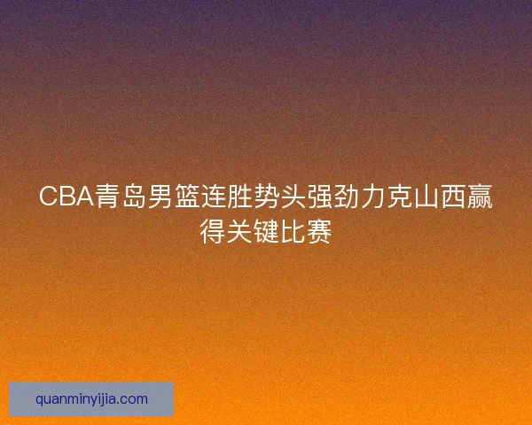 CBA青岛男篮连胜势头强劲力克山西赢得关键比赛