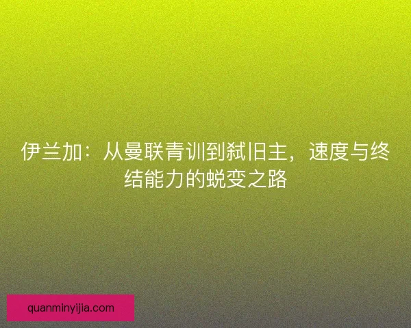 伊兰加：从曼联青训到弑旧主，速度与终结能力的蜕变之路
