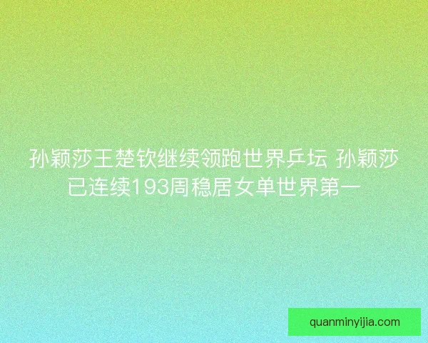 孙颖莎王楚钦继续领跑世界乒坛 孙颖莎已连续193周稳居女单世界第一