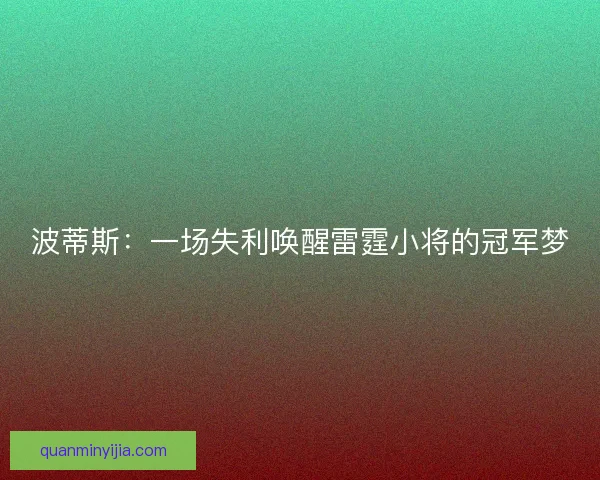 波蒂斯：一场失利唤醒雷霆小将的冠军梦