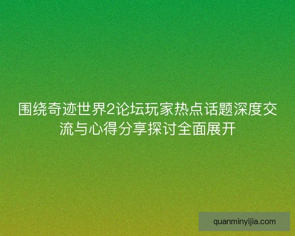 围绕奇迹世界2论坛玩家热点话题深度交流与心得分享探讨全面展开